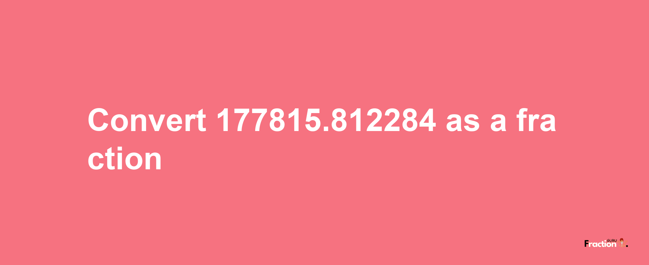 How to convert 177815.812284 as a fraction