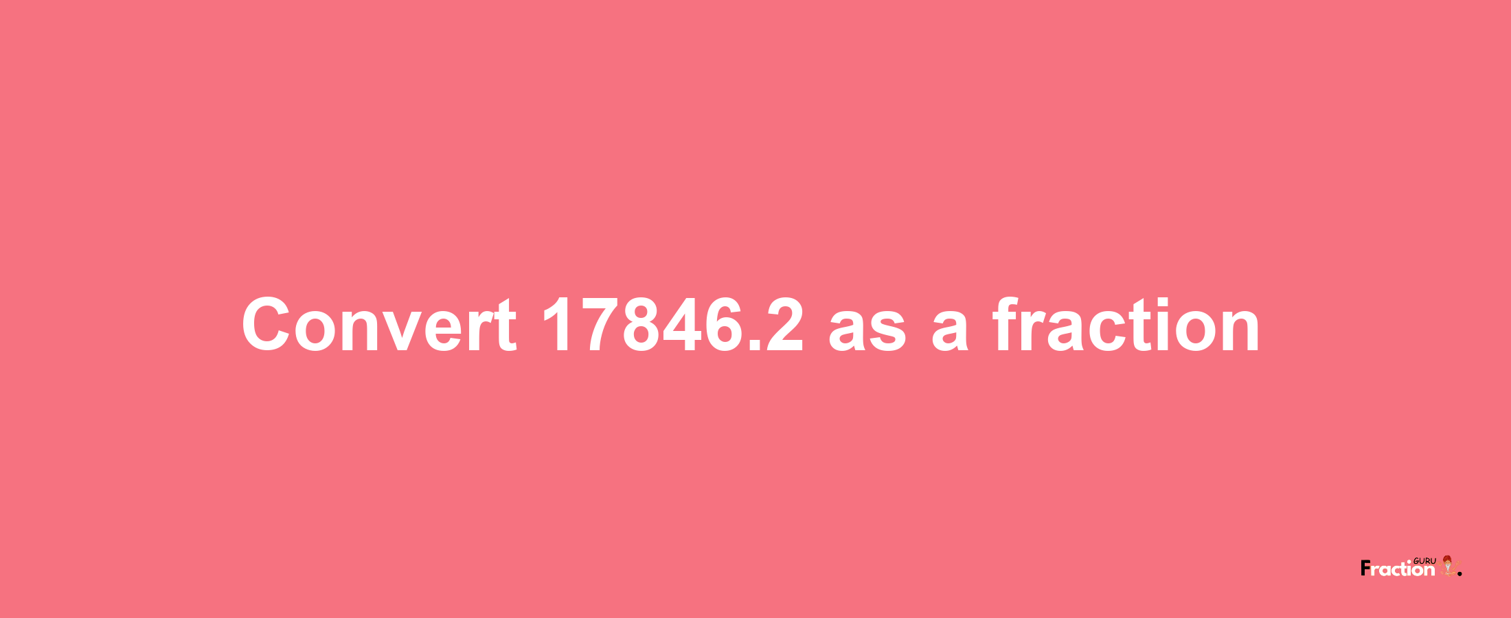 How to convert 17846.2 as a fraction