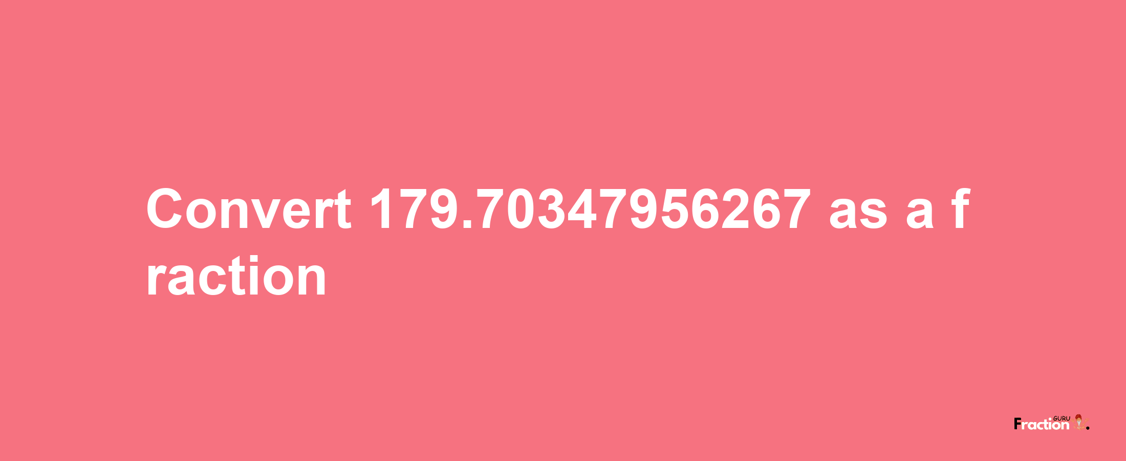 How to convert 179.70347956267 as a fraction