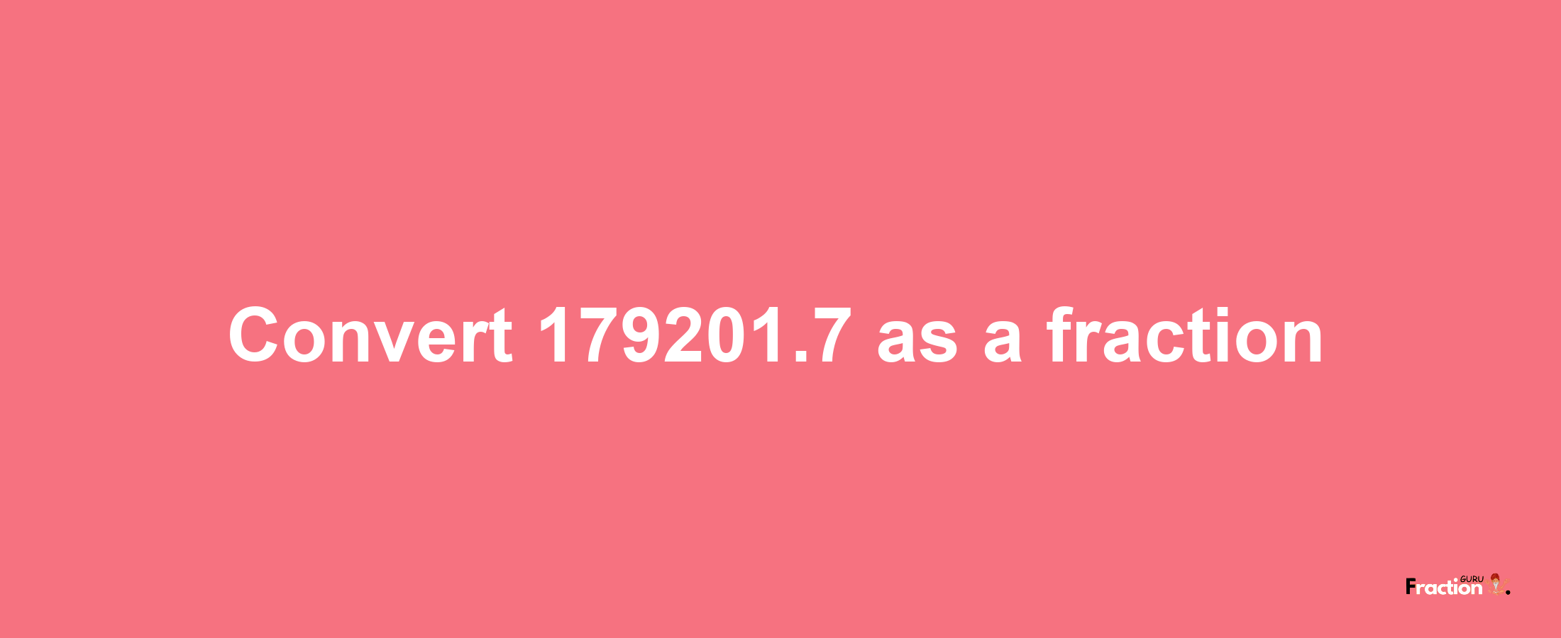 How to convert 179201.7 as a fraction