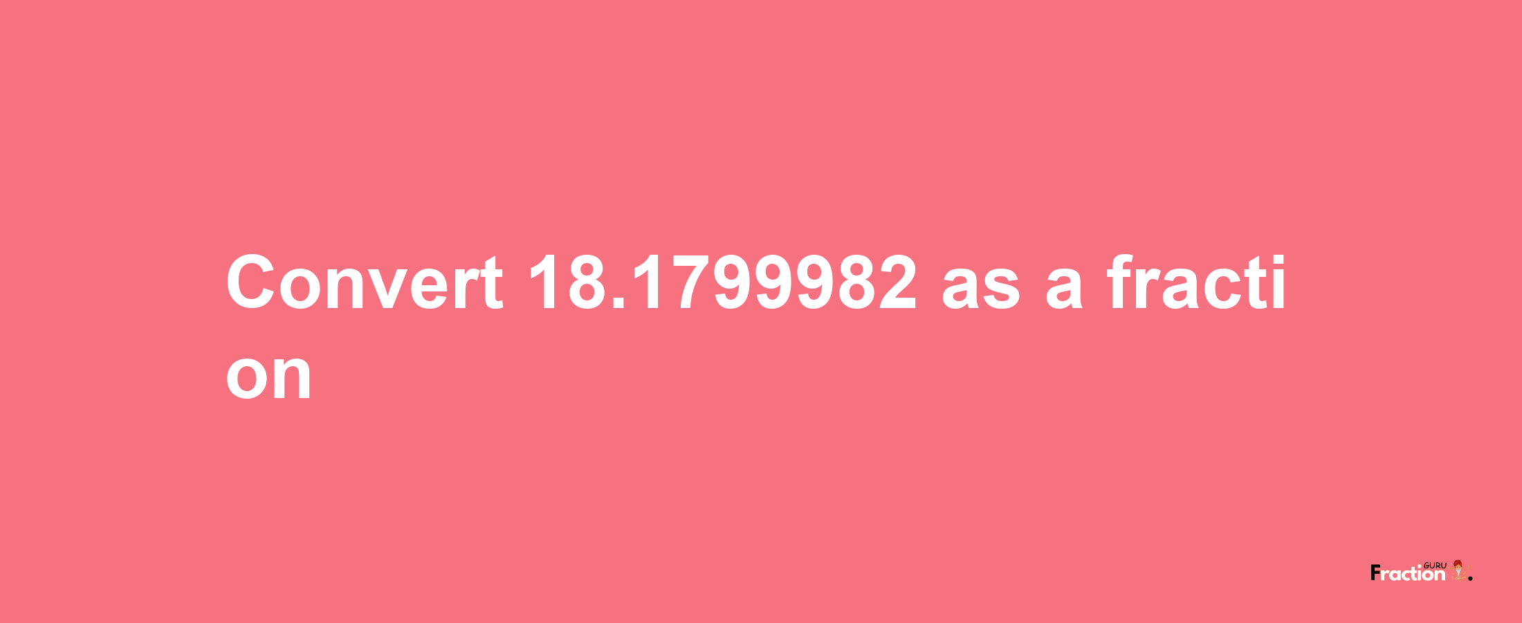 How to convert 18.1799982 as a fraction