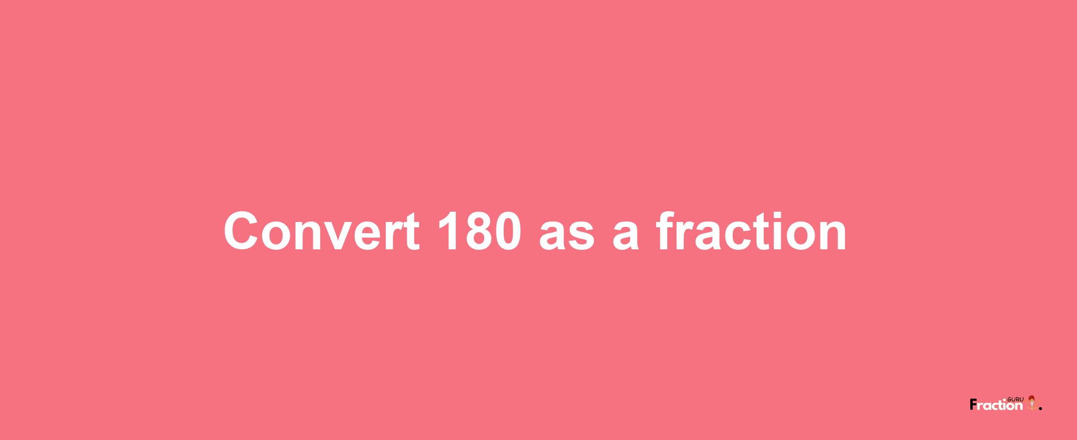 How to convert 180 as a fraction