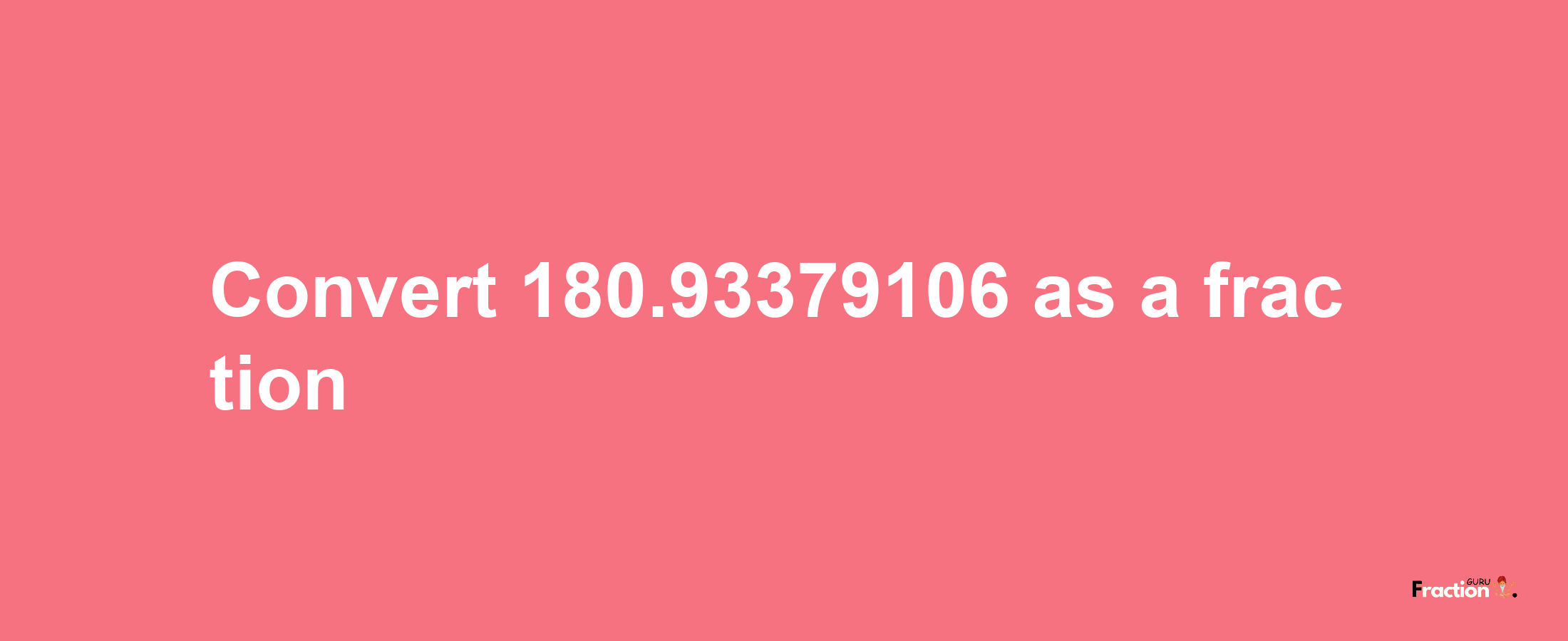 How to convert 180.93379106 as a fraction