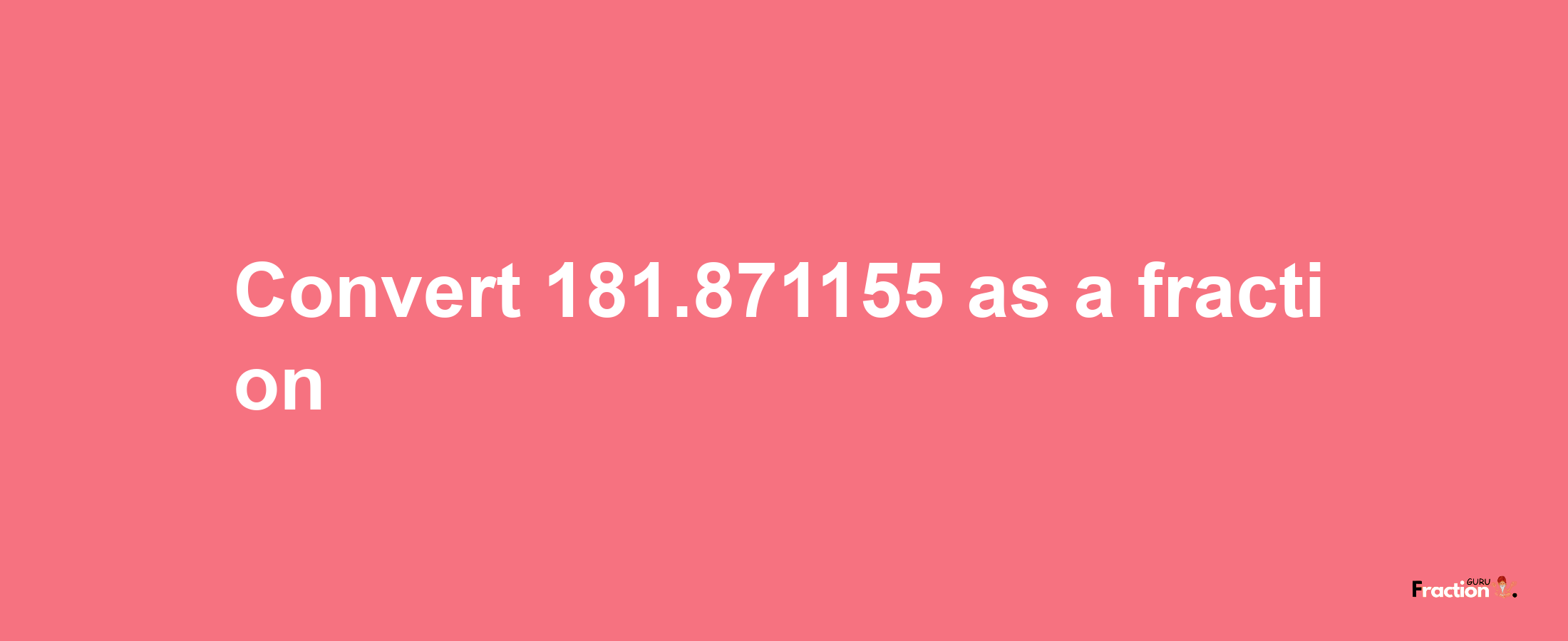 How to convert 181.871155 as a fraction