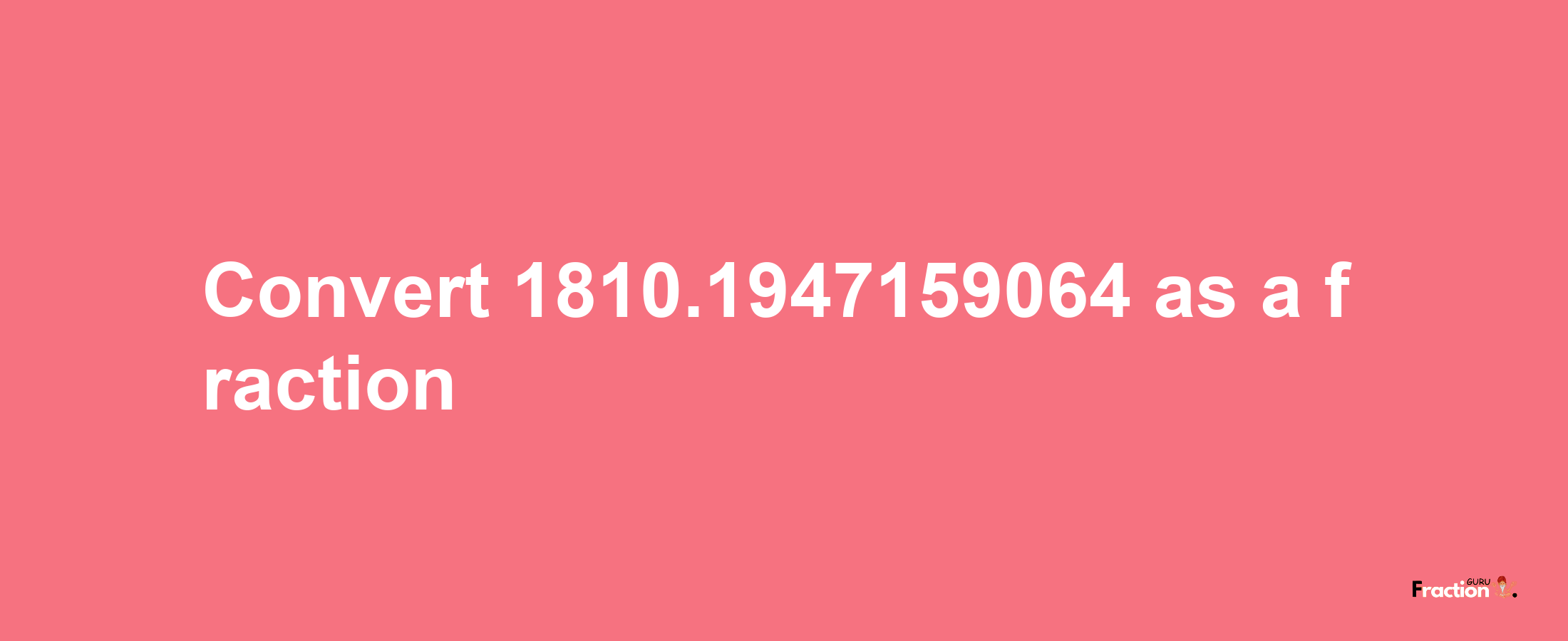 How to convert 1810.1947159064 as a fraction