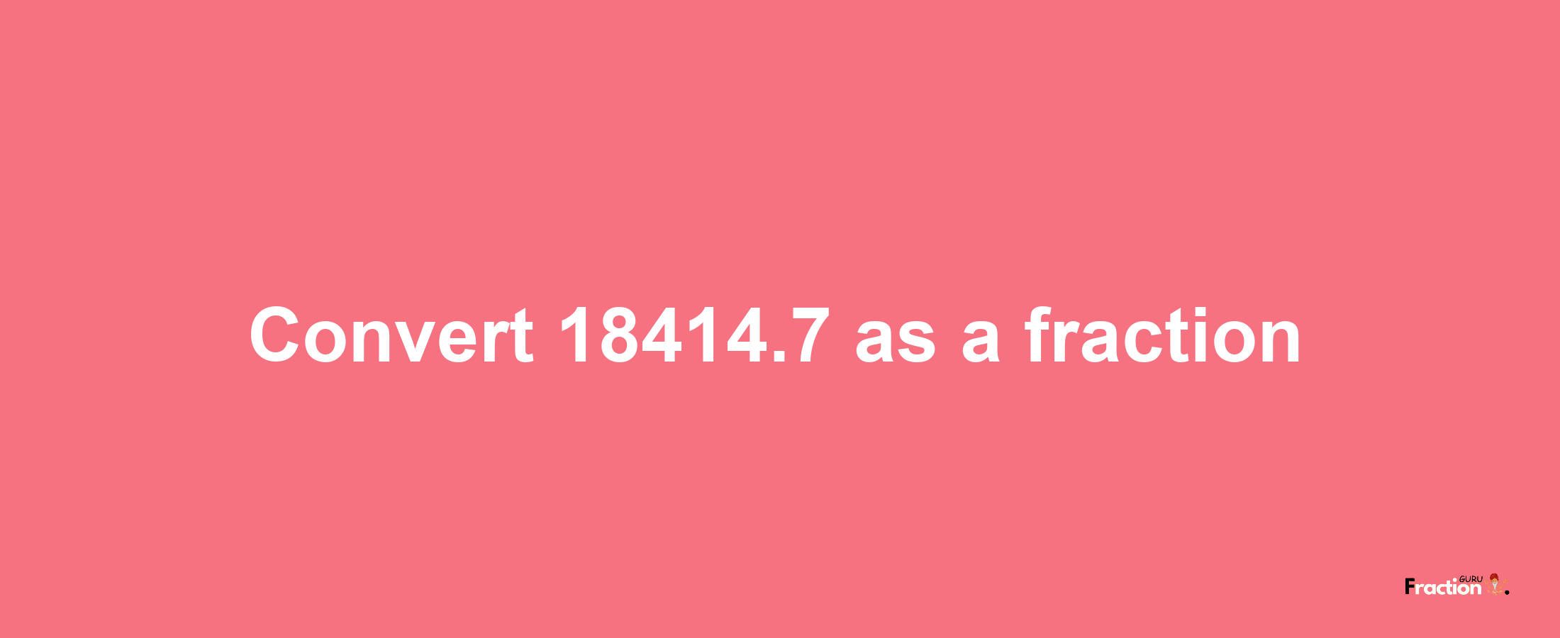 How to convert 18414.7 as a fraction