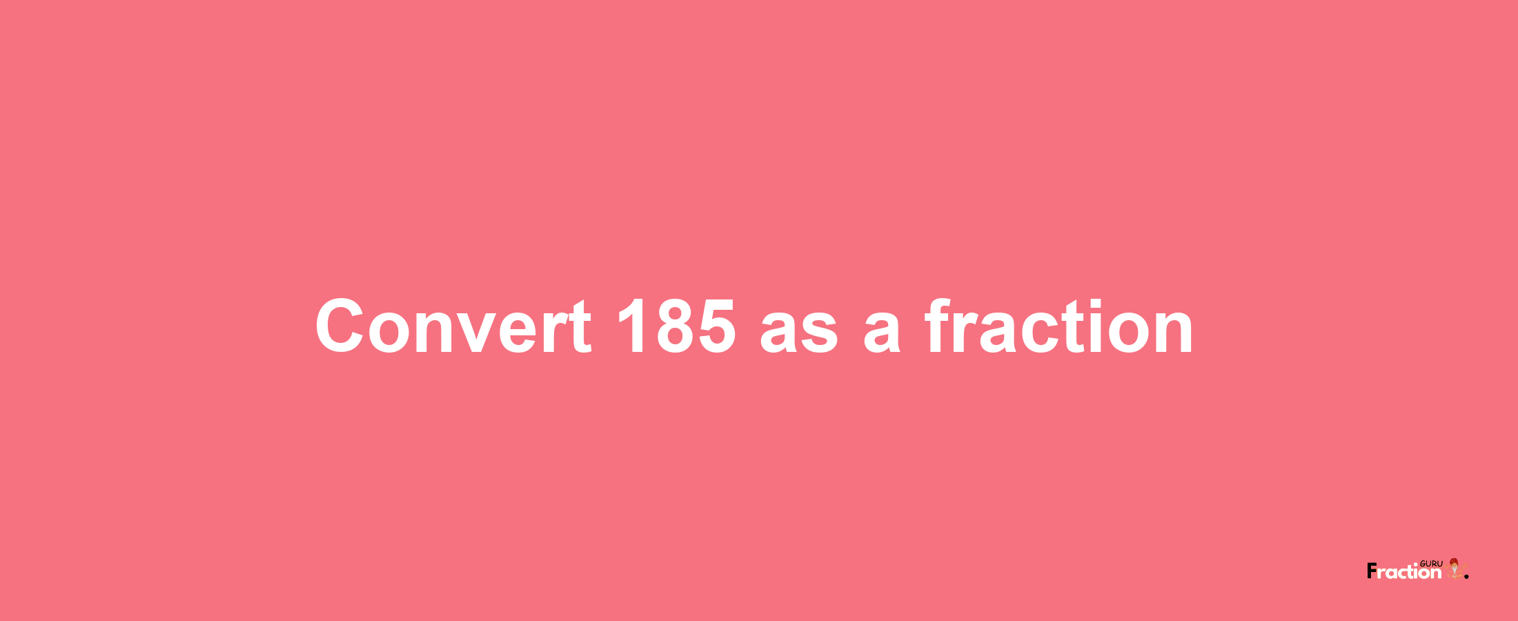 How to convert 185 as a fraction