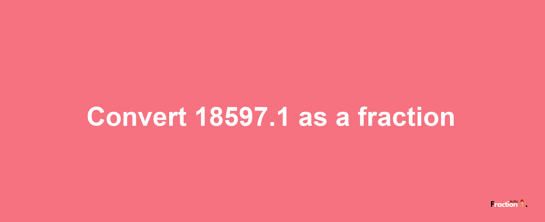 How to convert 18597.1 as a fraction