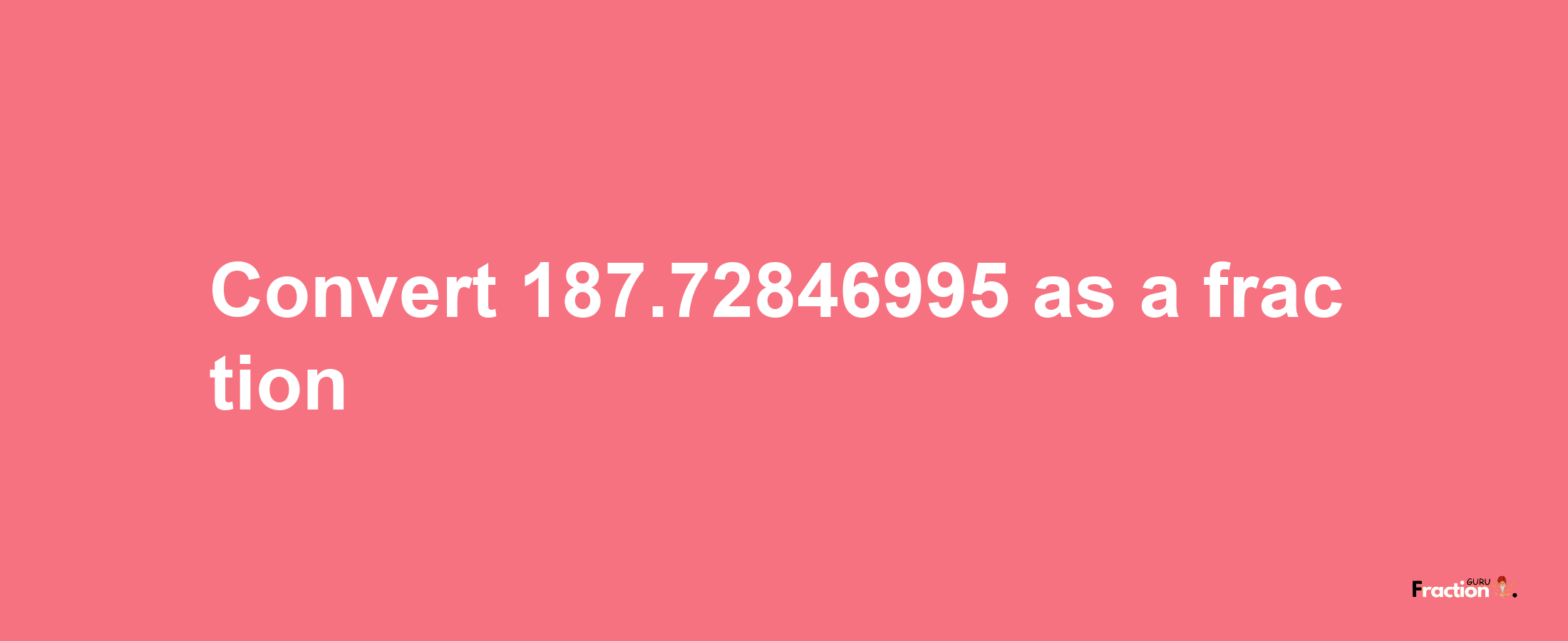 How to convert 187.72846995 as a fraction