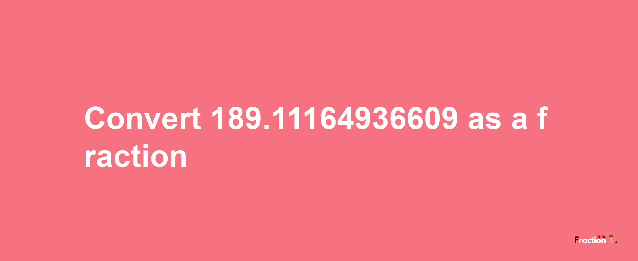 How to convert 189.11164936609 as a fraction