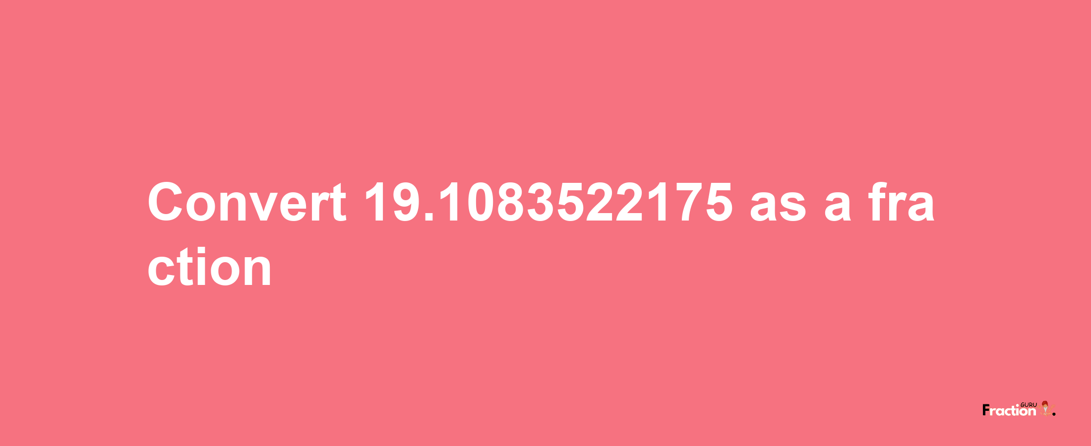 How to convert 19.1083522175 as a fraction