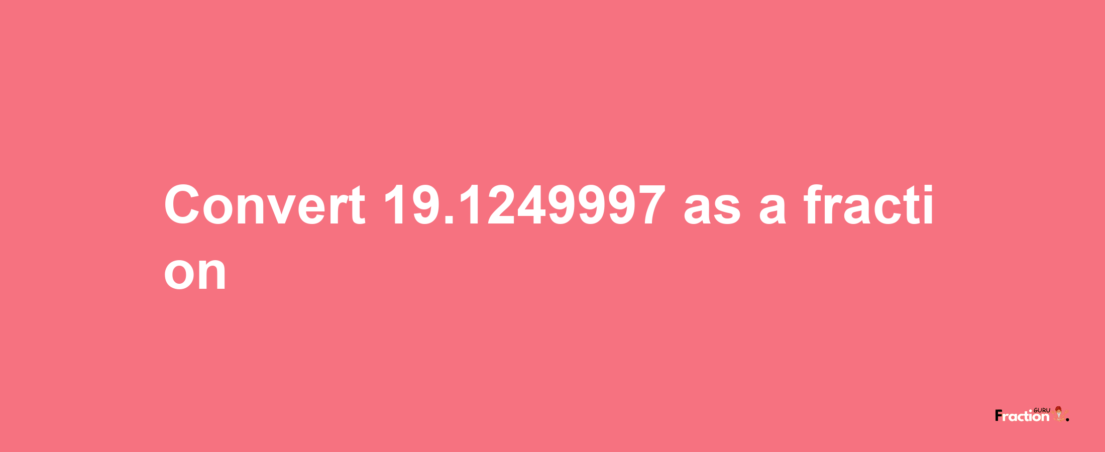 How to convert 19.1249997 as a fraction