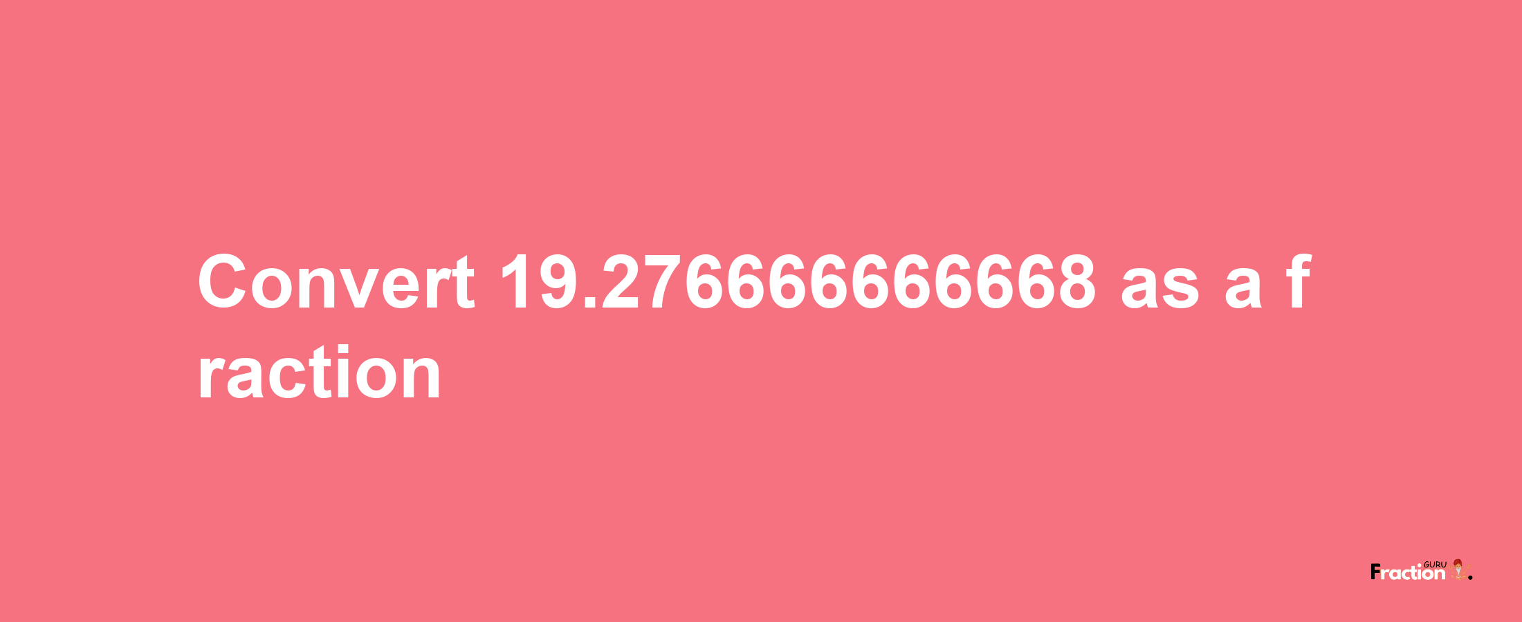 How to convert 19.276666666668 as a fraction