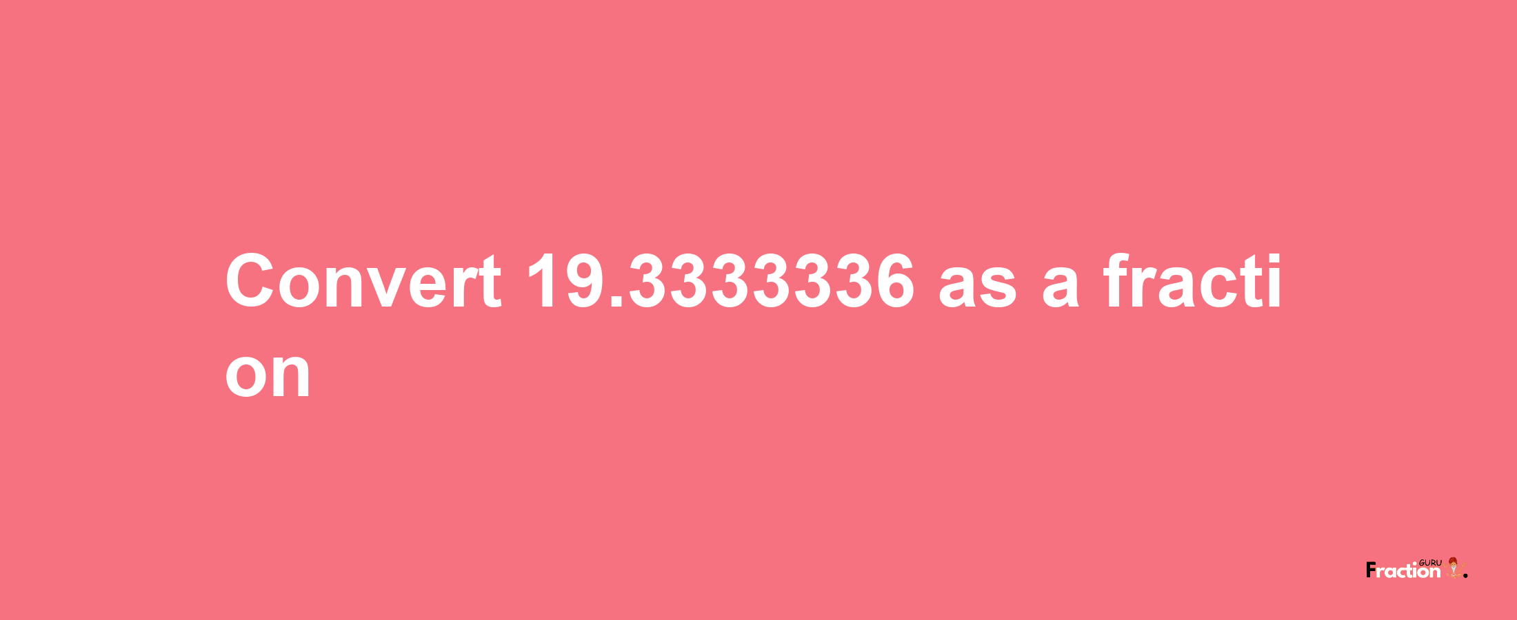 How to convert 19.3333336 as a fraction