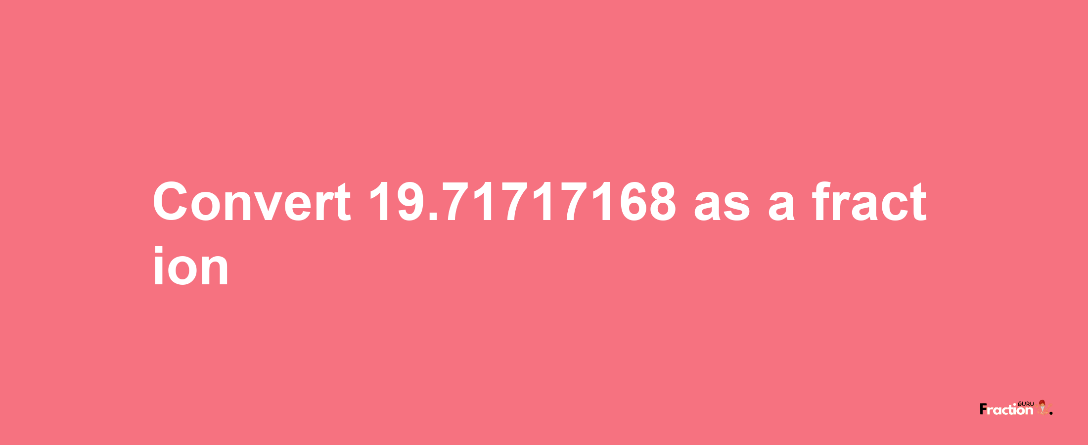 How to convert 19.71717168 as a fraction