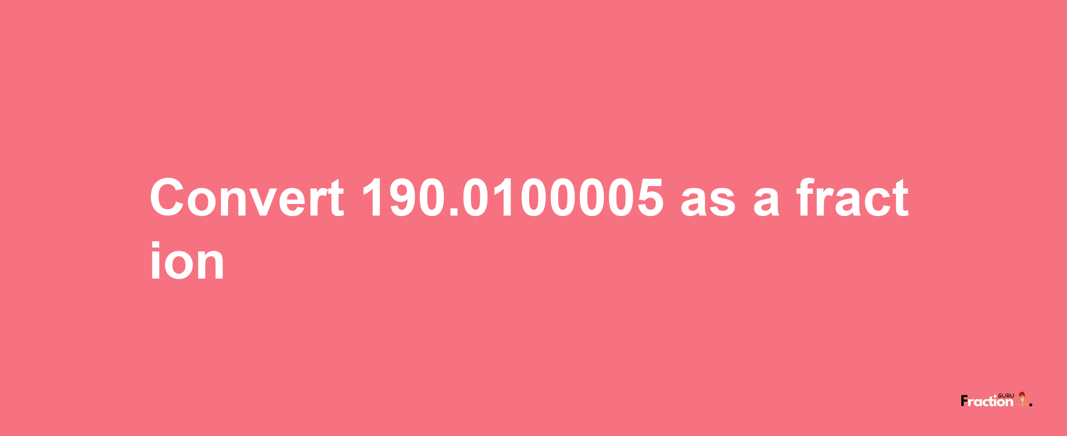 How to convert 190.0100005 as a fraction