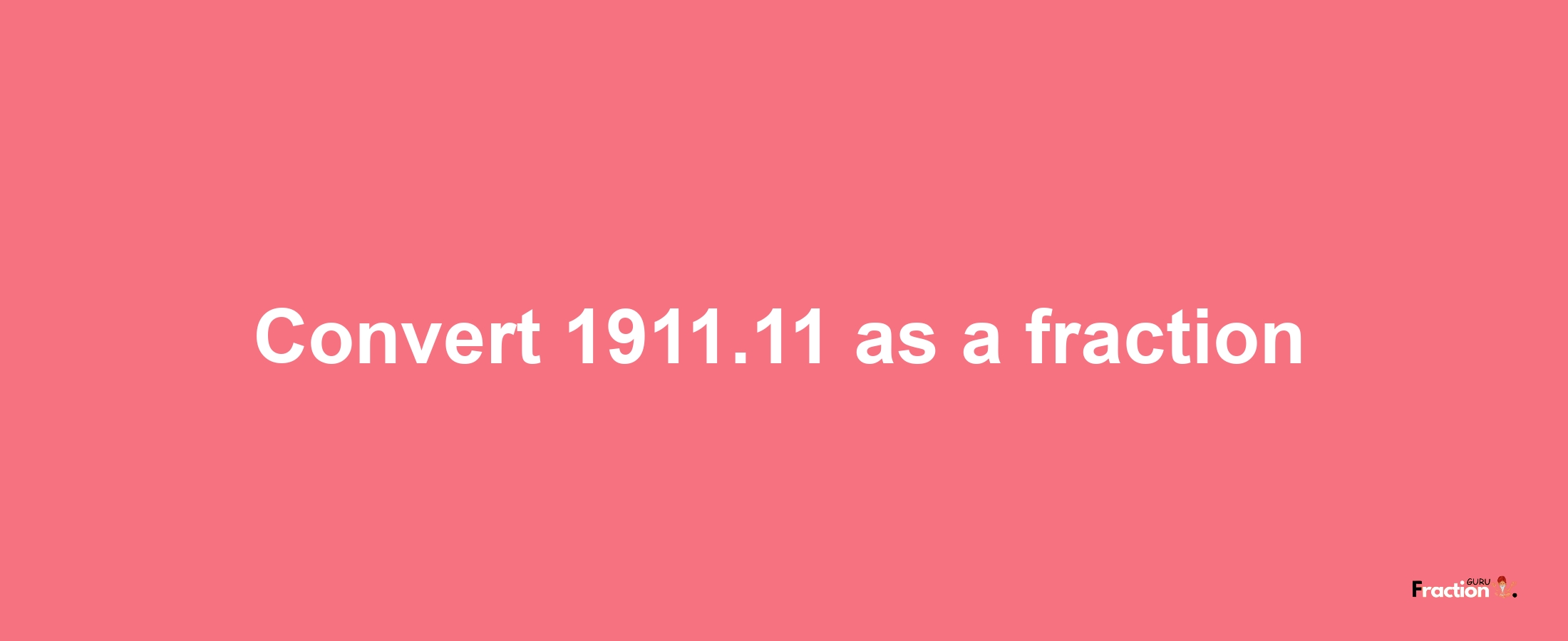 How to convert 1911.11 as a fraction