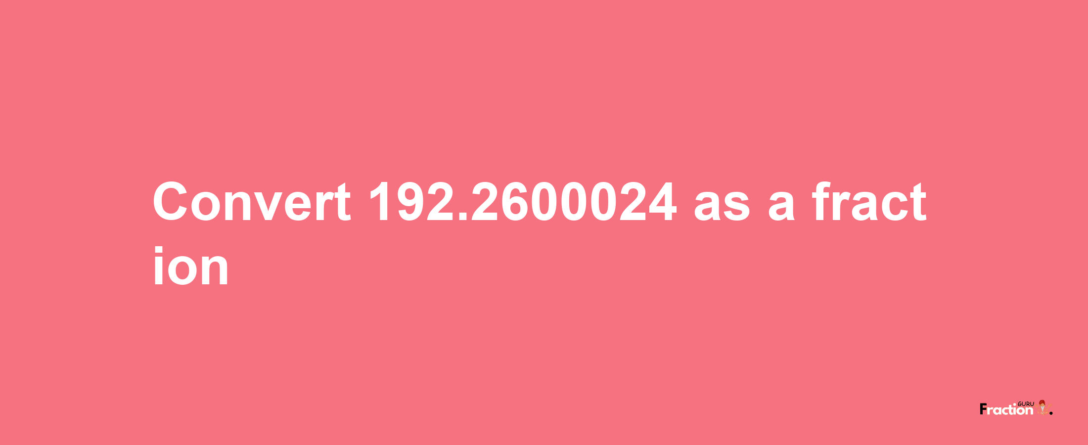 How to convert 192.2600024 as a fraction