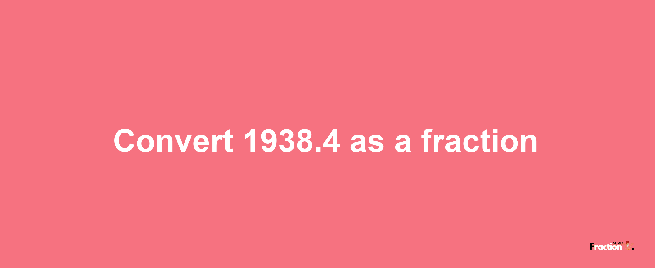 How to convert 1938.4 as a fraction