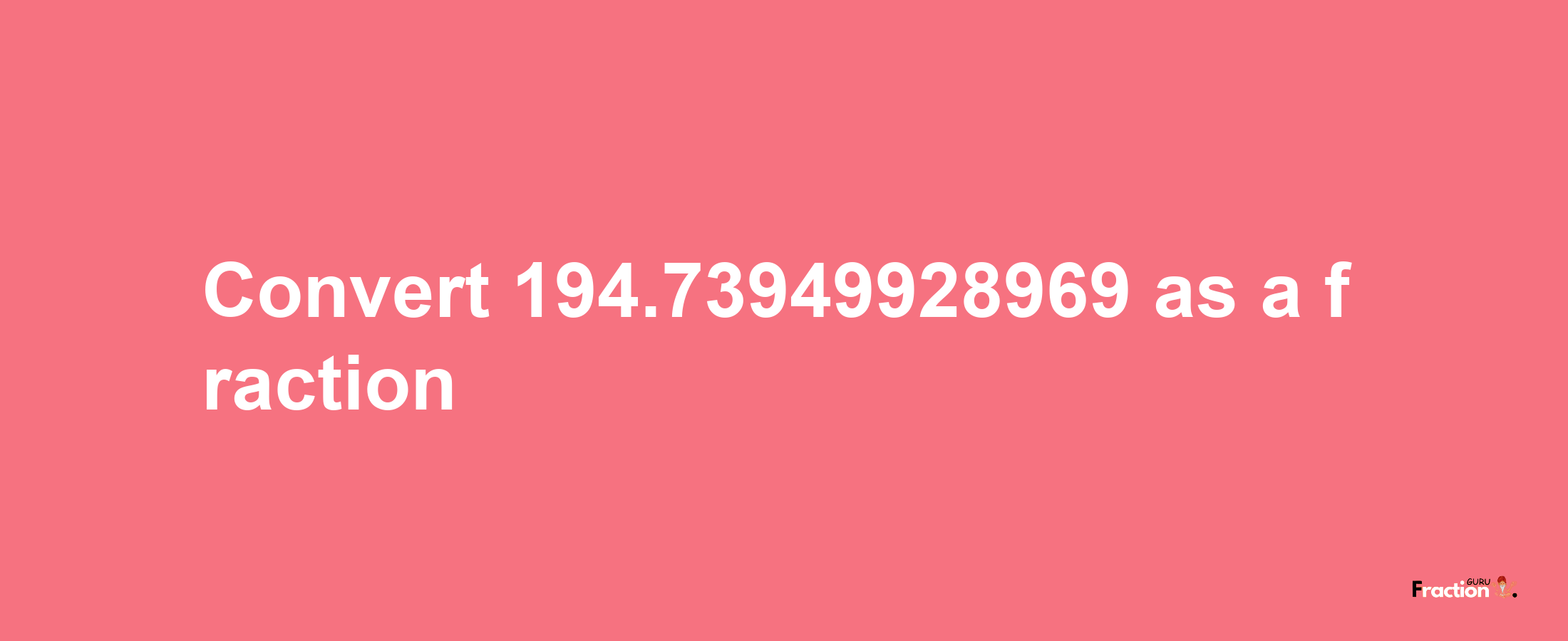 How to convert 194.73949928969 as a fraction