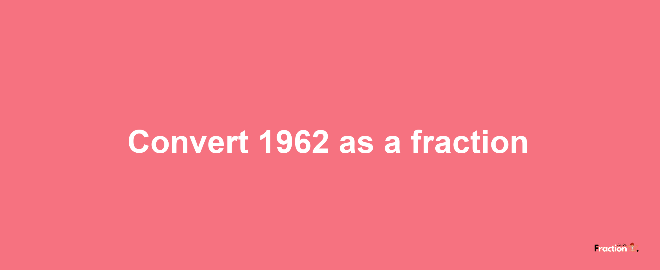 How to convert 1962 as a fraction