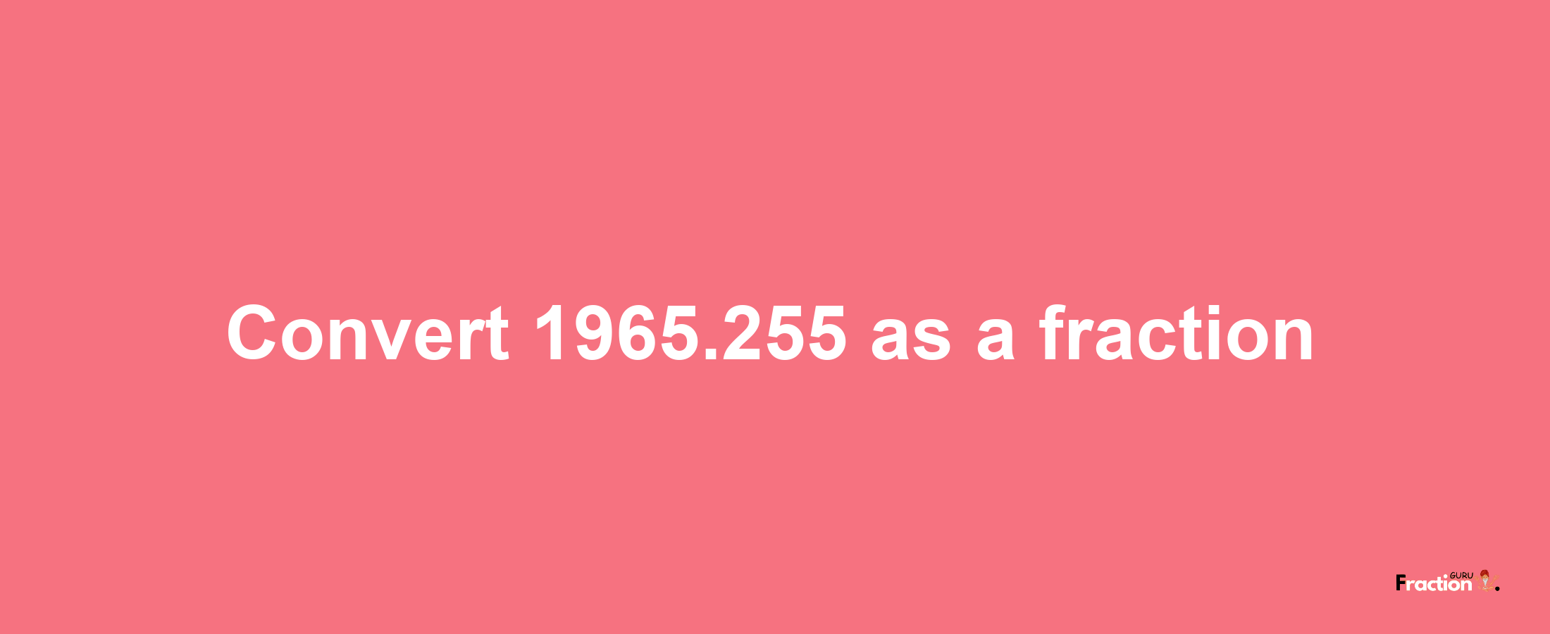 How to convert 1965.255 as a fraction