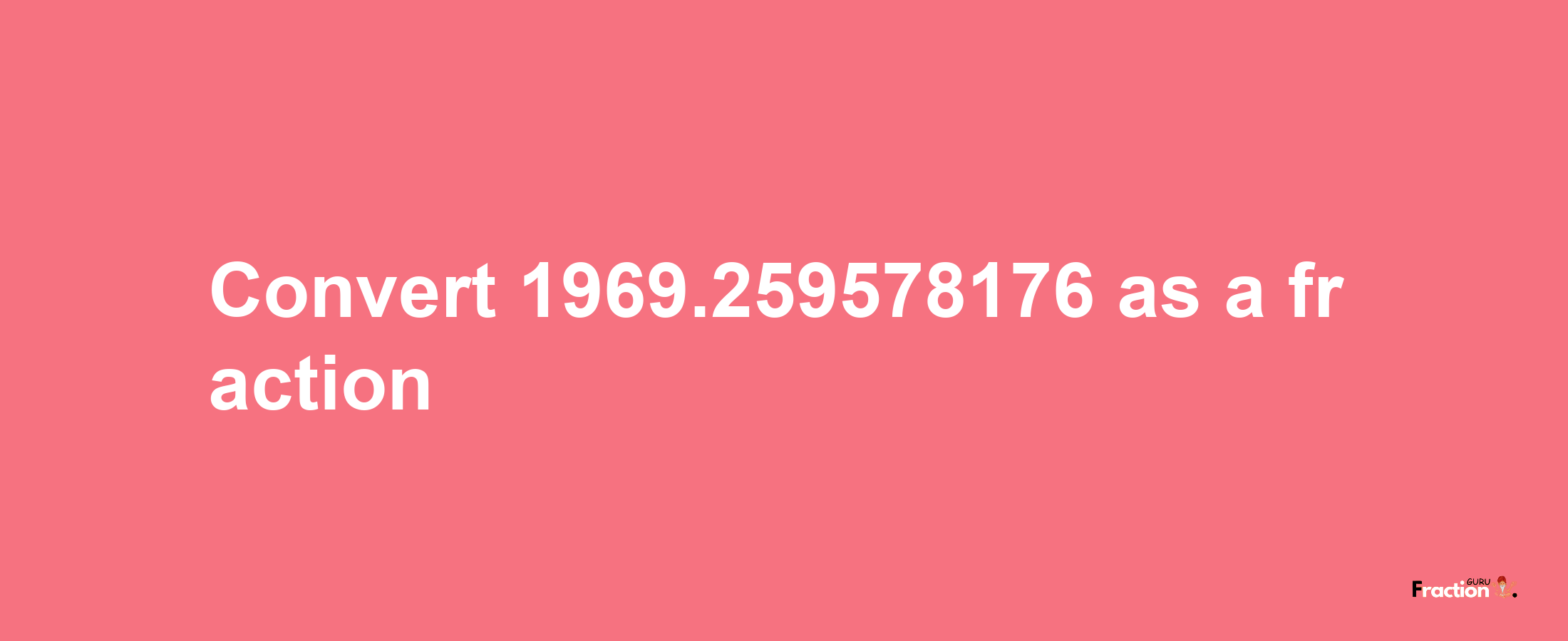 How to convert 1969.259578176 as a fraction