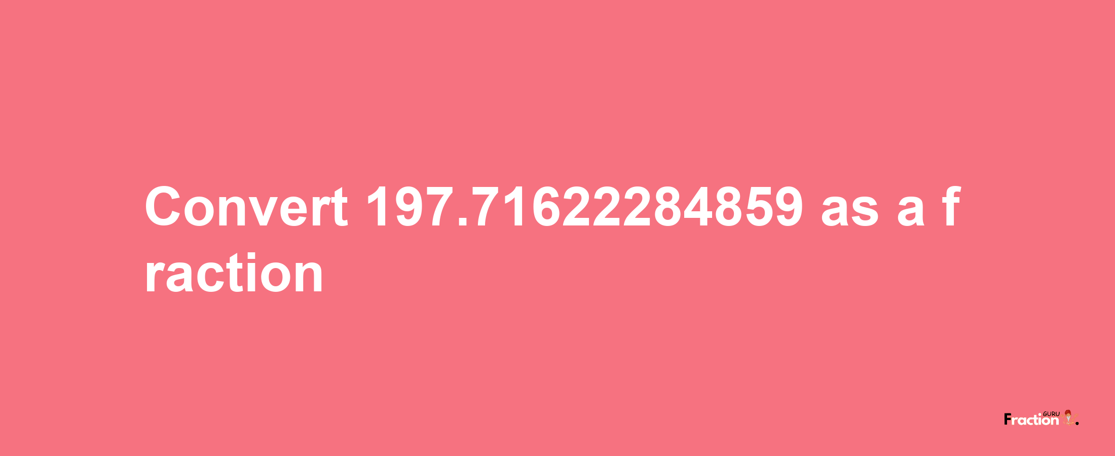 How to convert 197.71622284859 as a fraction