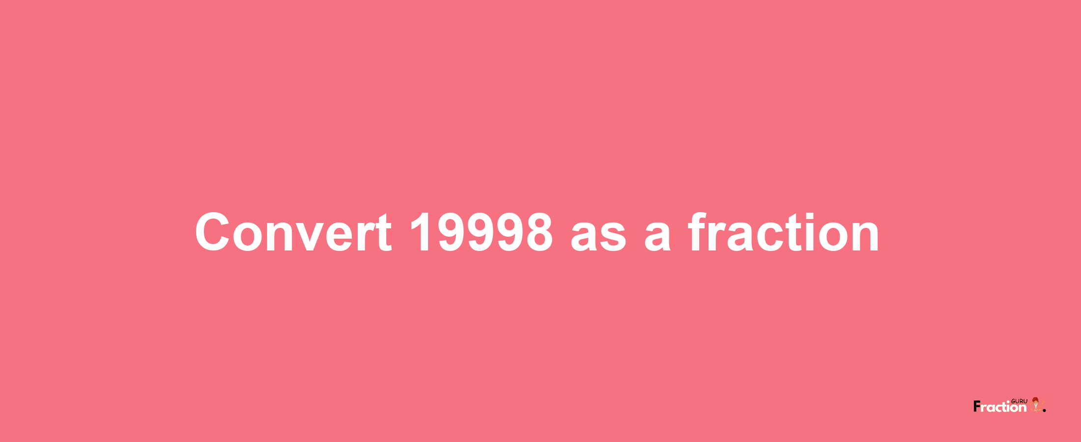 How to convert 19998 as a fraction