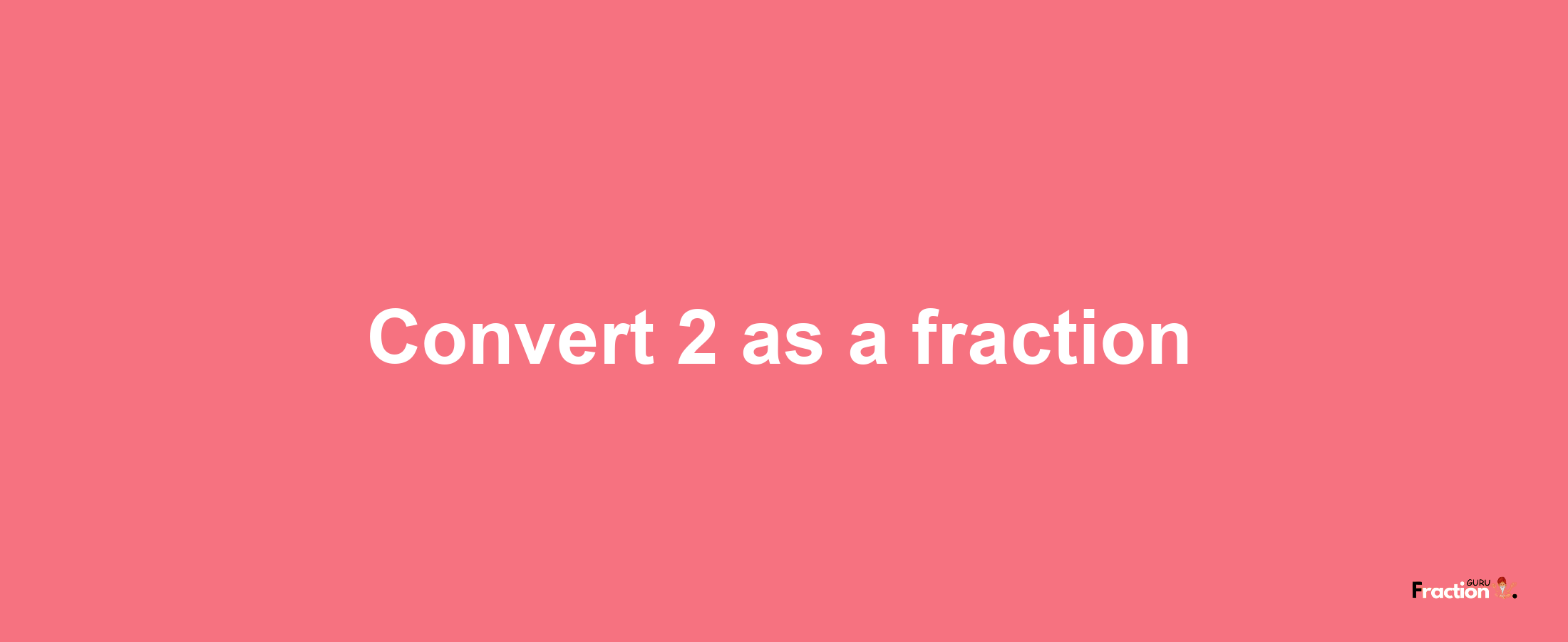 How to convert 2 as a fraction