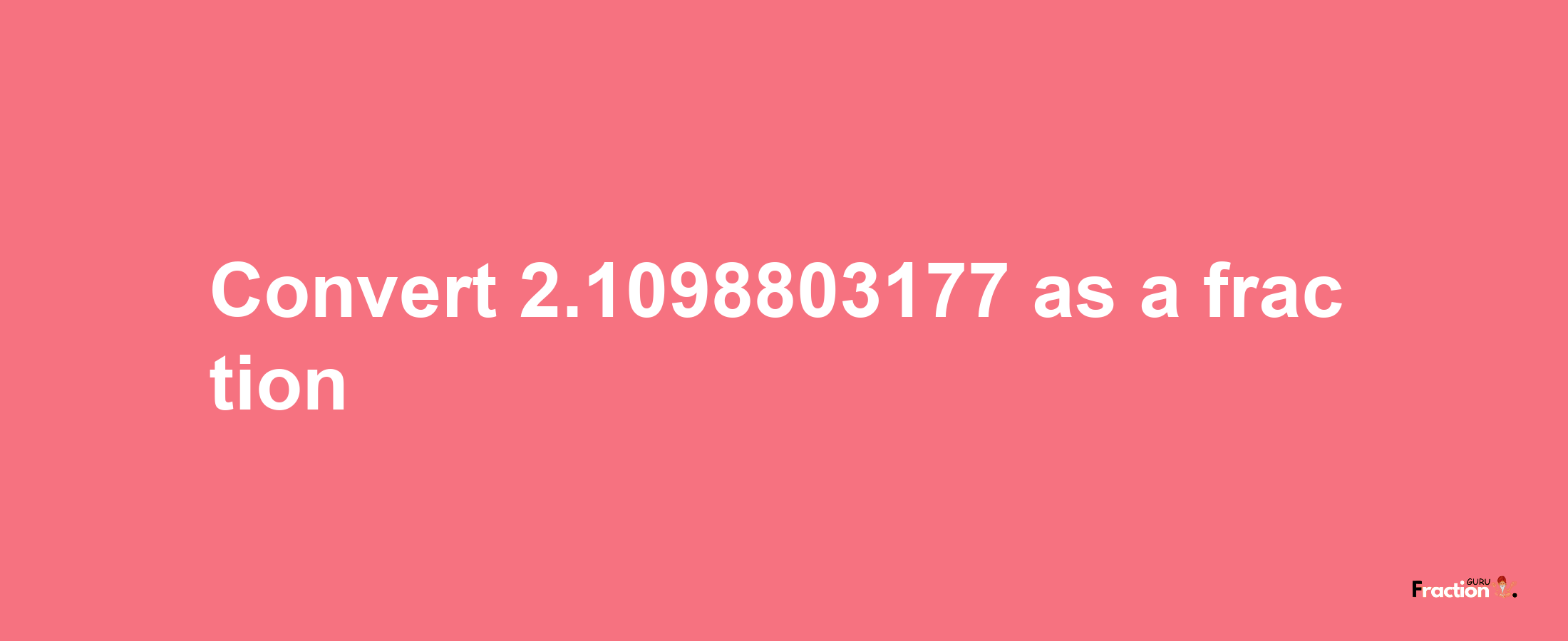 How to convert 2.1098803177 as a fraction