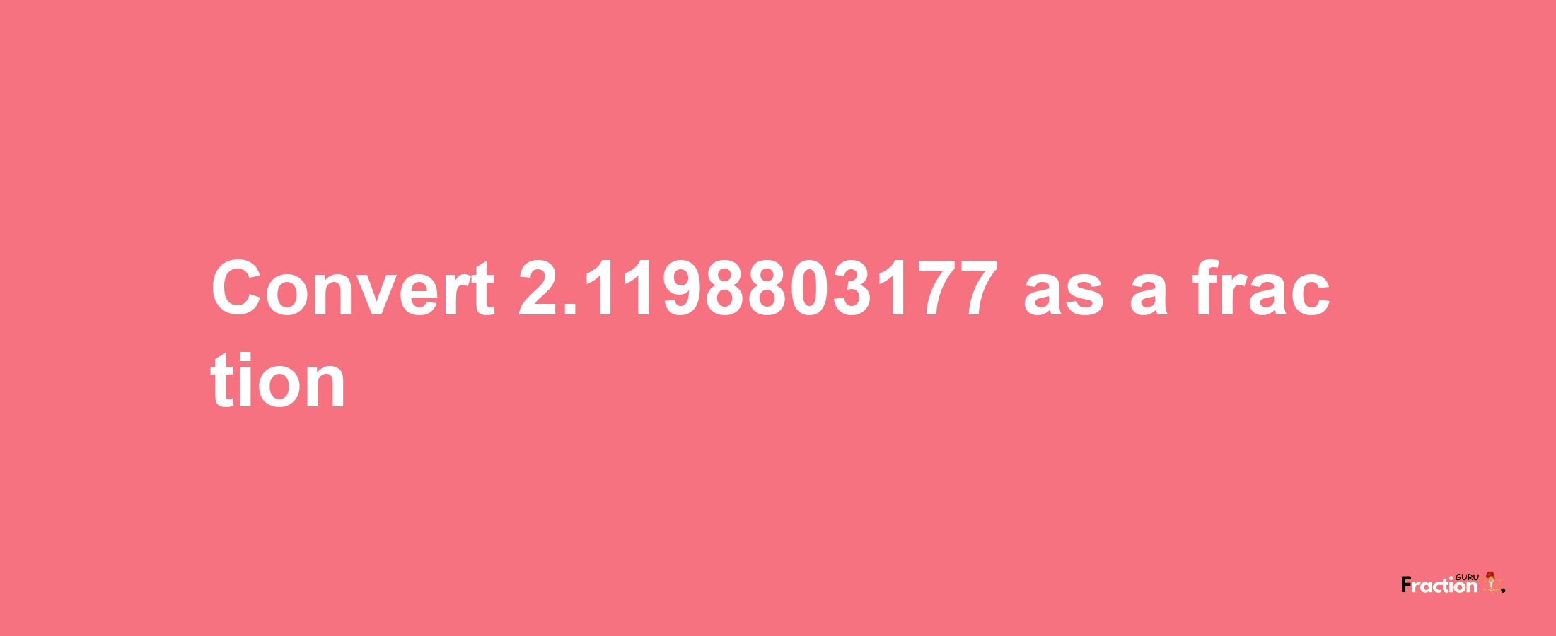 How to convert 2.1198803177 as a fraction