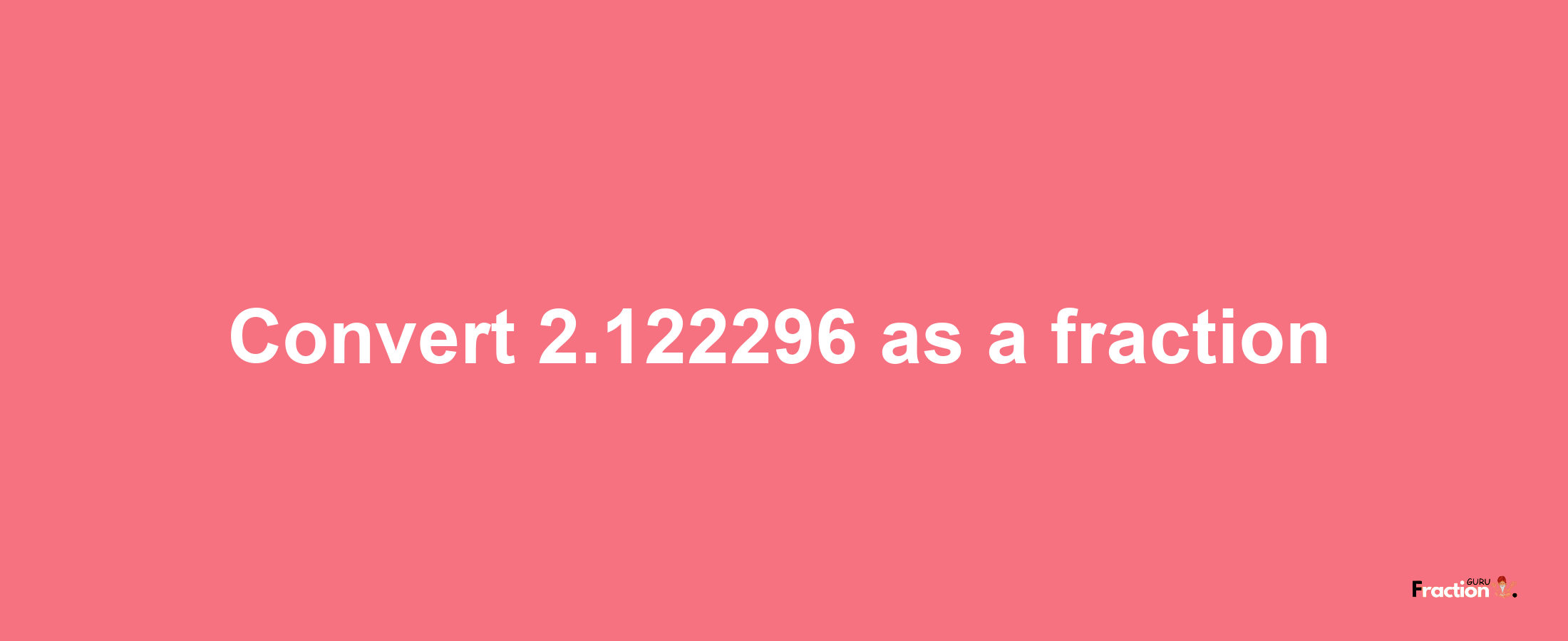 How to convert 2.122296 as a fraction