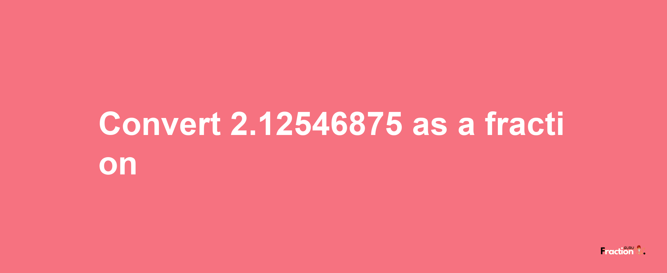 How to convert 2.12546875 as a fraction