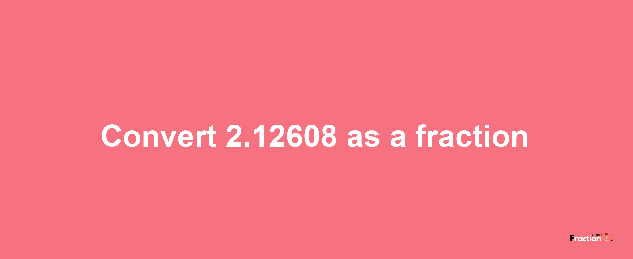 How to convert 2.12608 as a fraction