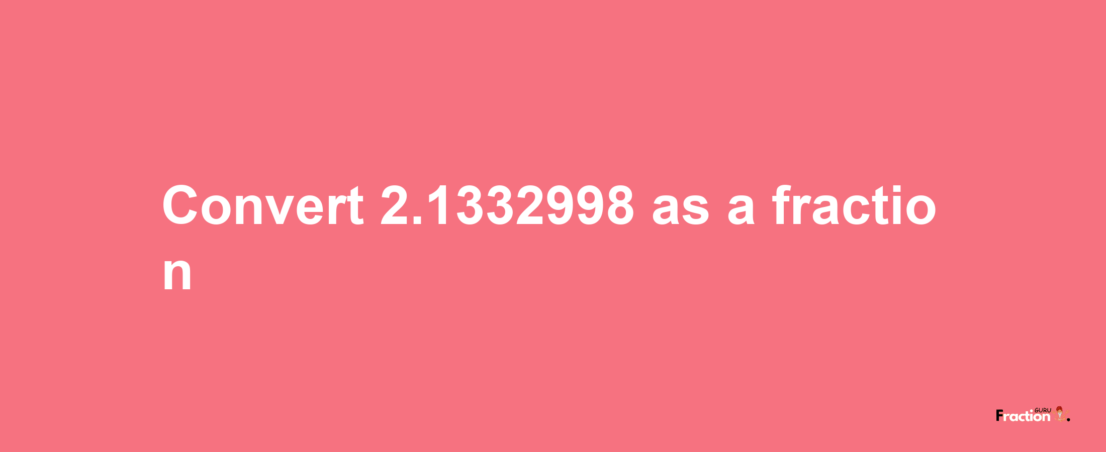 How to convert 2.1332998 as a fraction