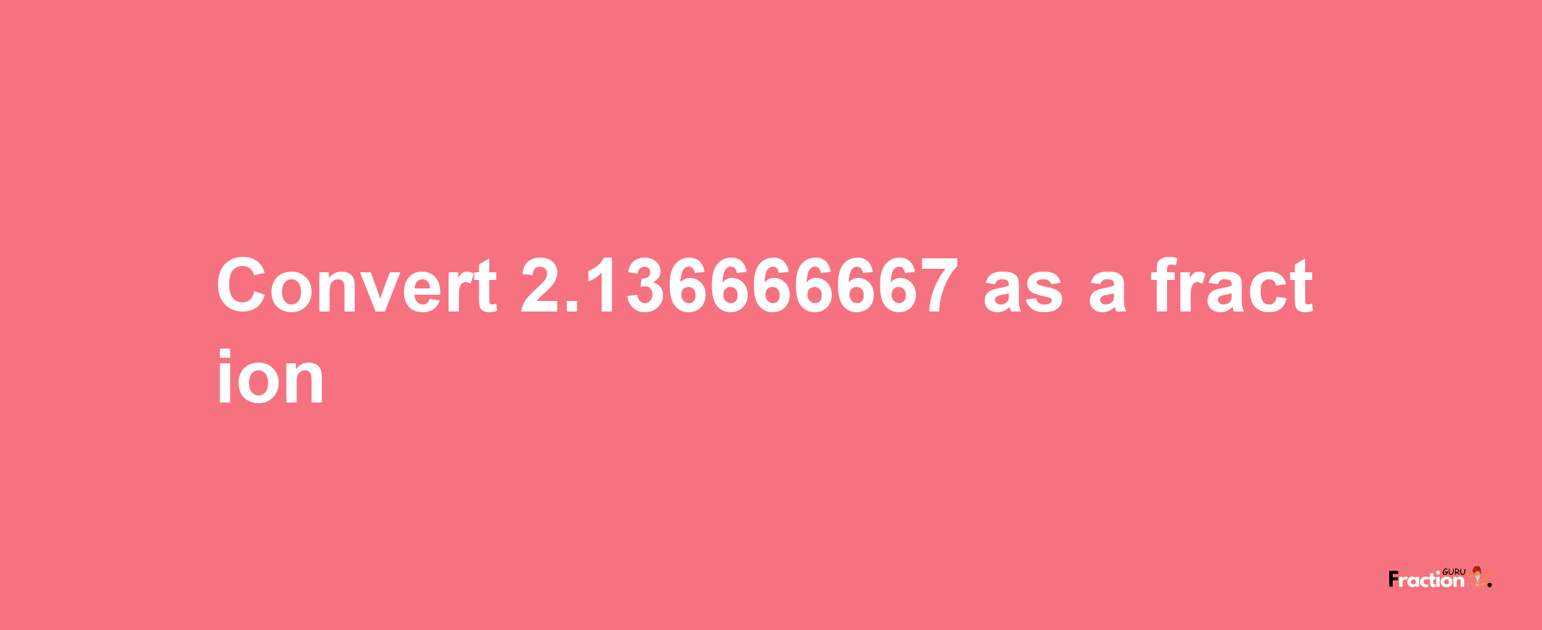 How to convert 2.136666667 as a fraction