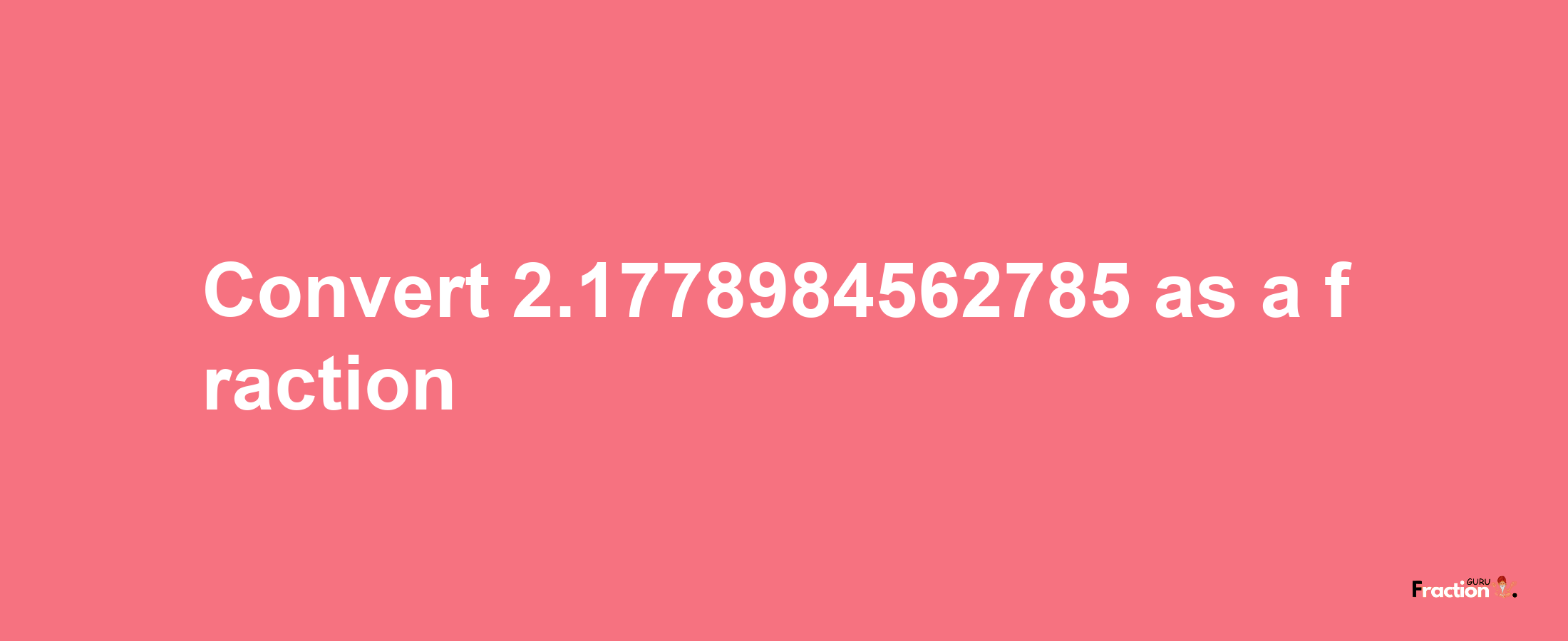 How to convert 2.1778984562785 as a fraction