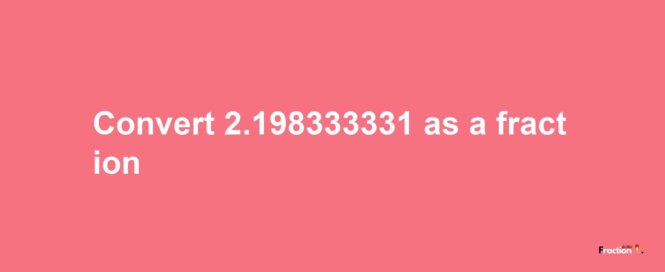 How to convert 2.198333331 as a fraction