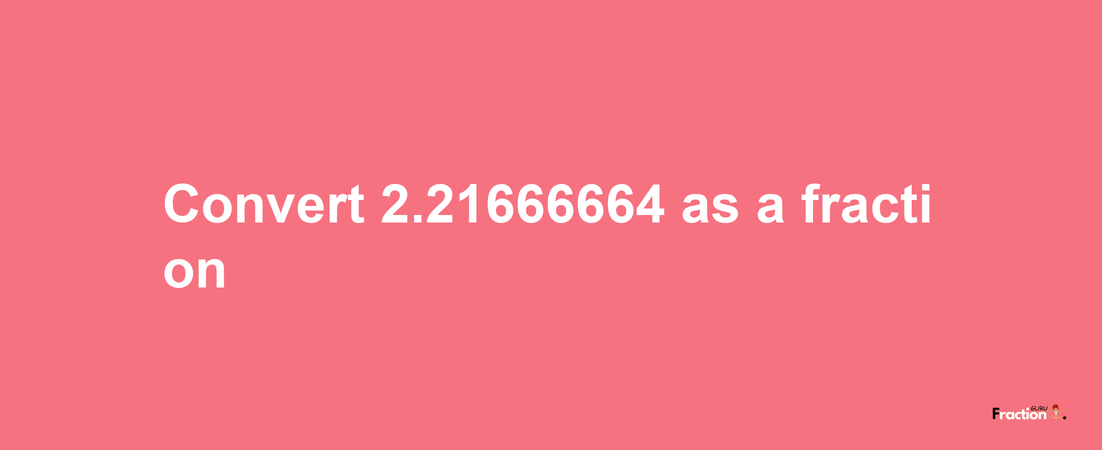 How to convert 2.21666664 as a fraction