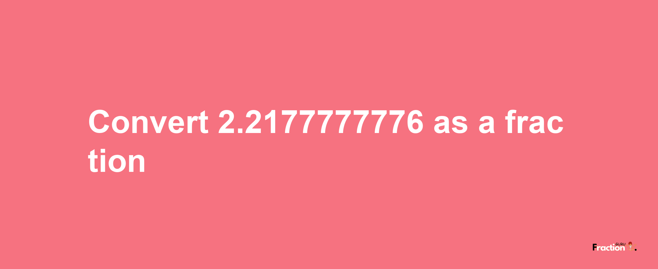 How to convert 2.2177777776 as a fraction