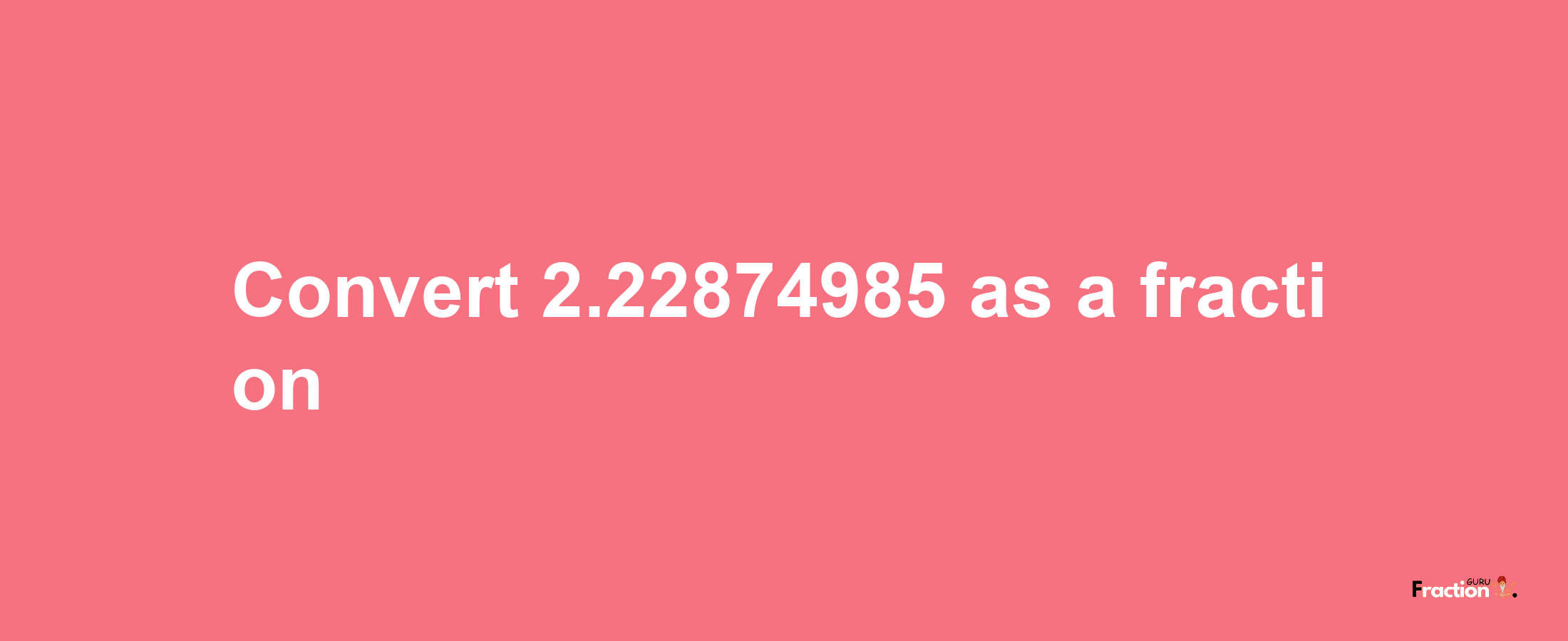 How to convert 2.22874985 as a fraction