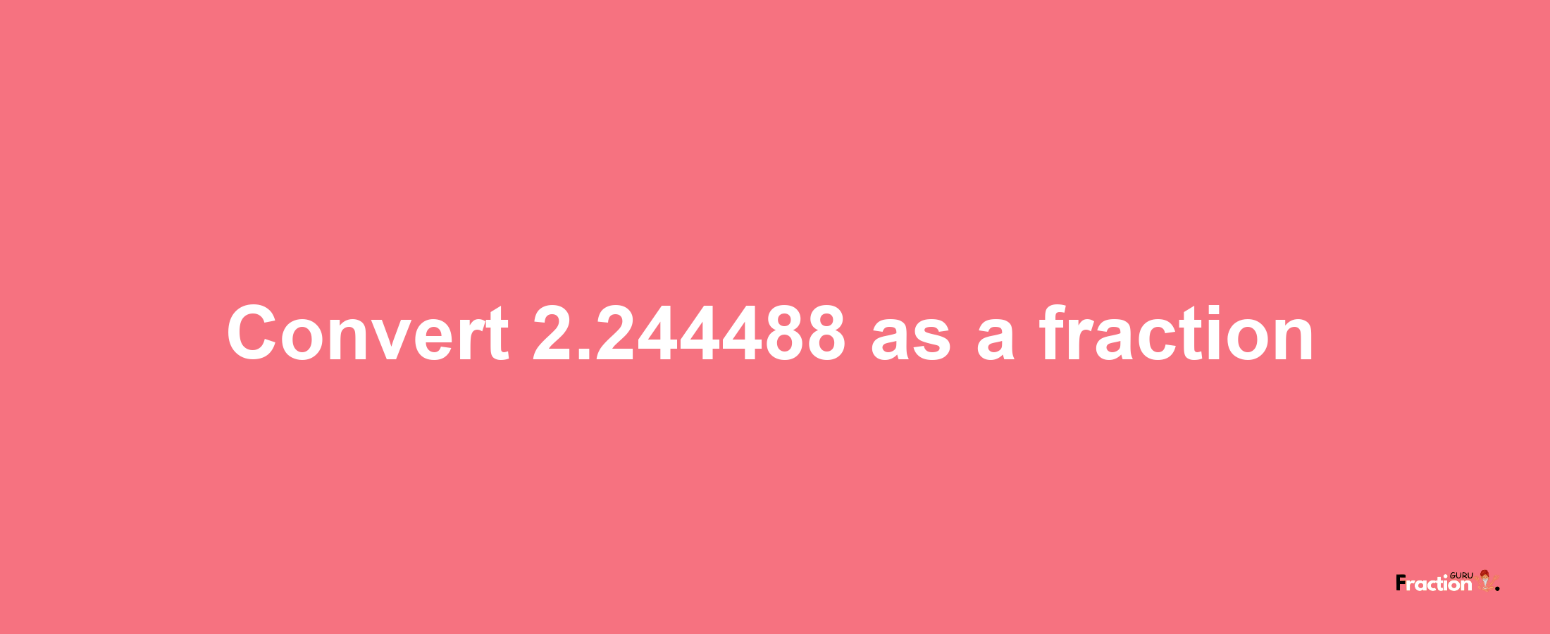 How to convert 2.244488 as a fraction