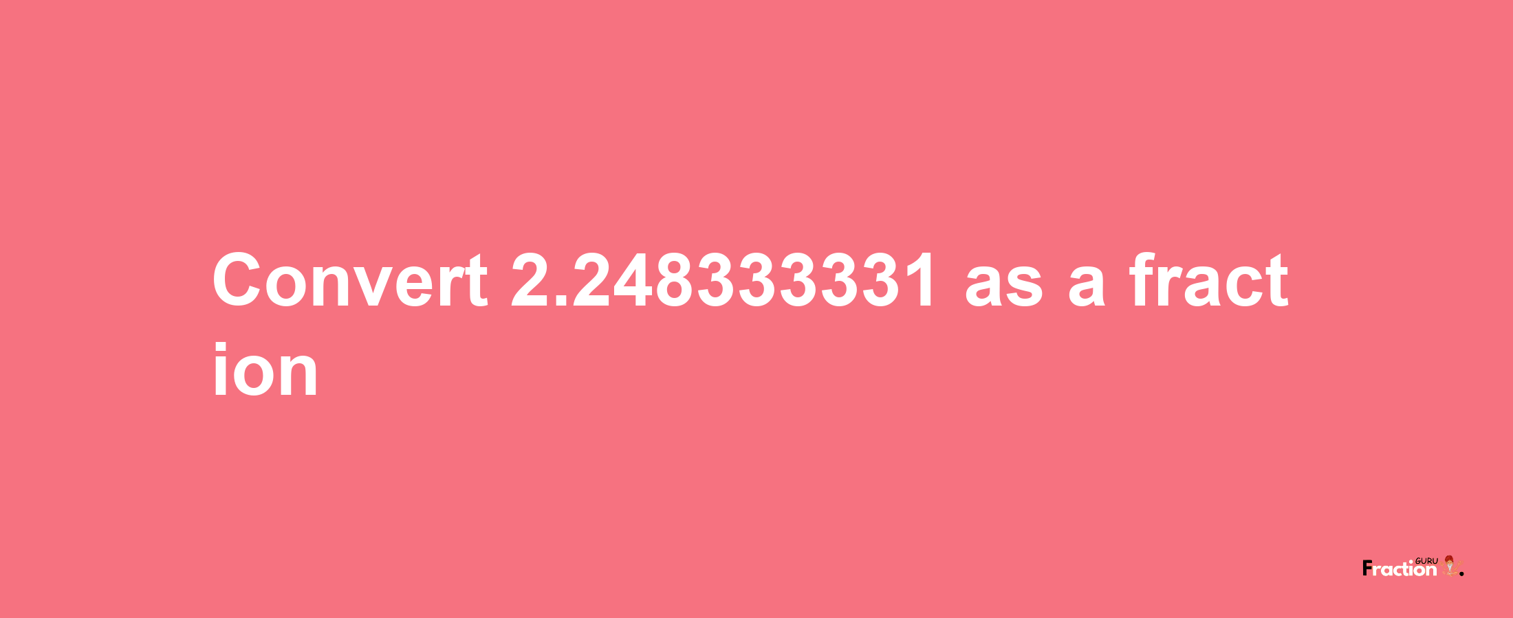 How to convert 2.248333331 as a fraction