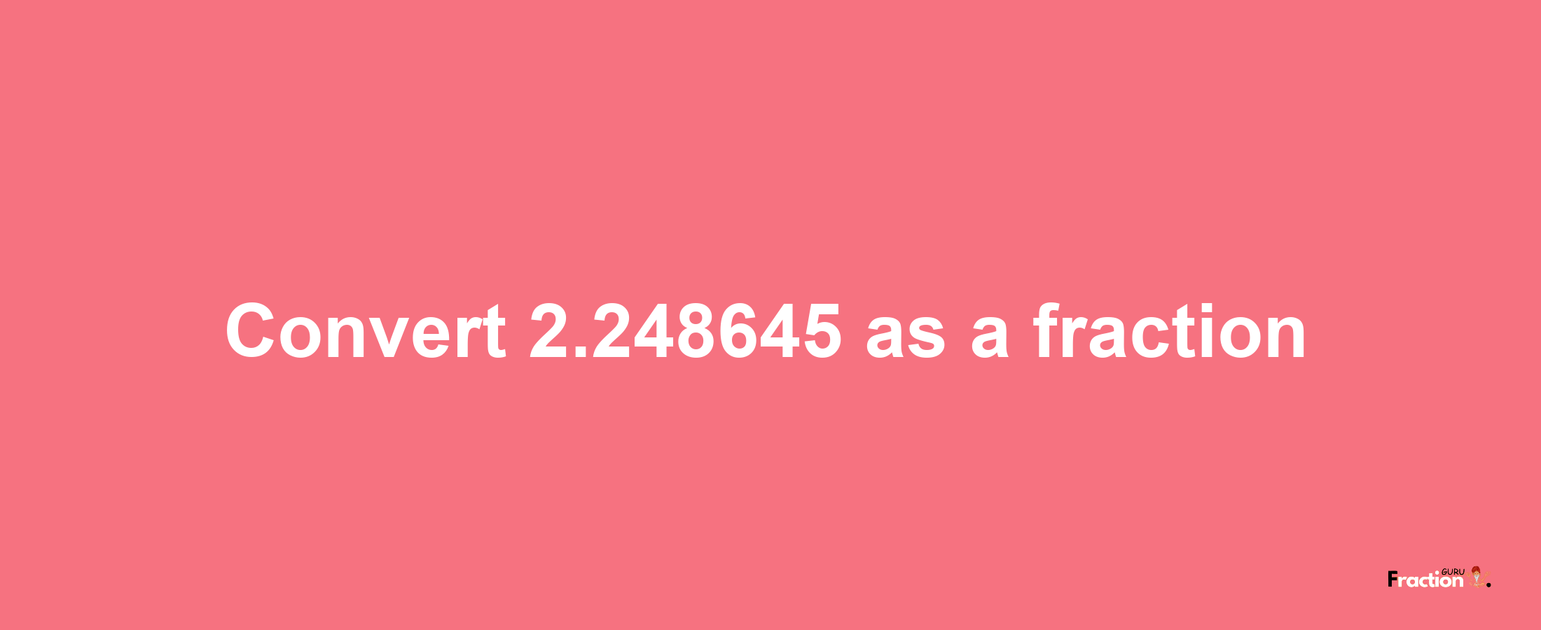 How to convert 2.248645 as a fraction