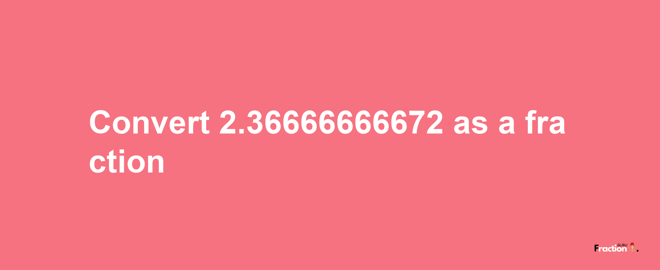 How to convert 2.36666666672 as a fraction