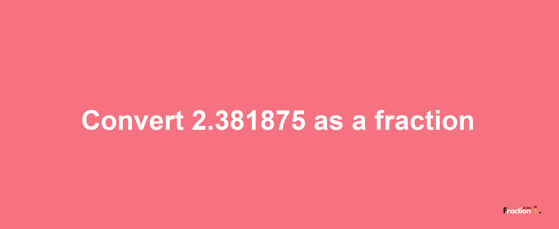 How to convert 2.381875 as a fraction