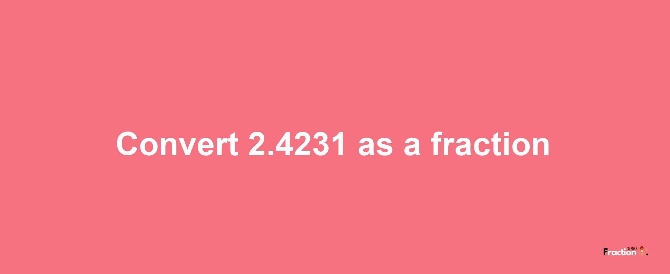 How to convert 2.4231 as a fraction