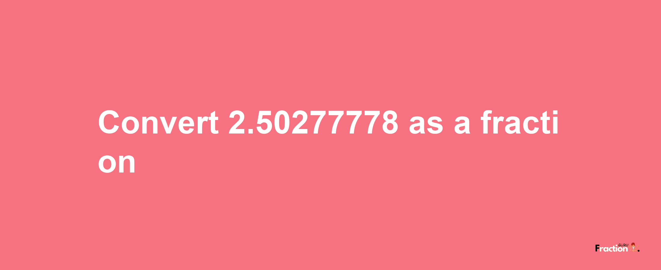 How to convert 2.50277778 as a fraction