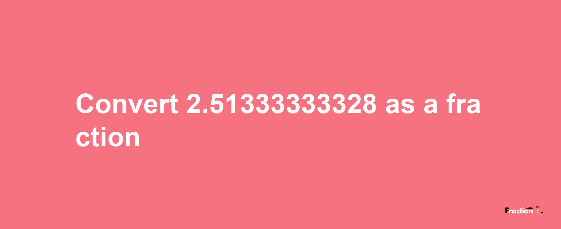 How to convert 2.51333333328 as a fraction